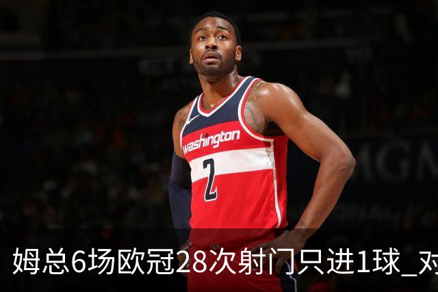 姆总6场欧冠28次射门只进1球 对米兰8脚未破门